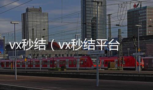 vx秒结（v诚信收微信秒结x秒结平台与微信合作）